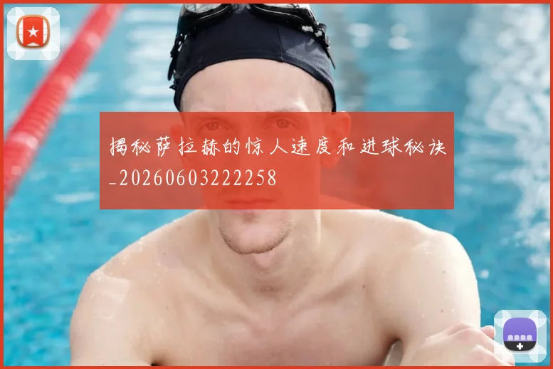 揭秘萨拉赫的惊人速度和进球秘诀_20260603222258