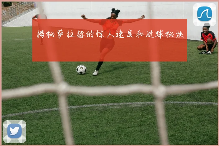 揭秘萨拉赫的惊人速度和进球秘诀
