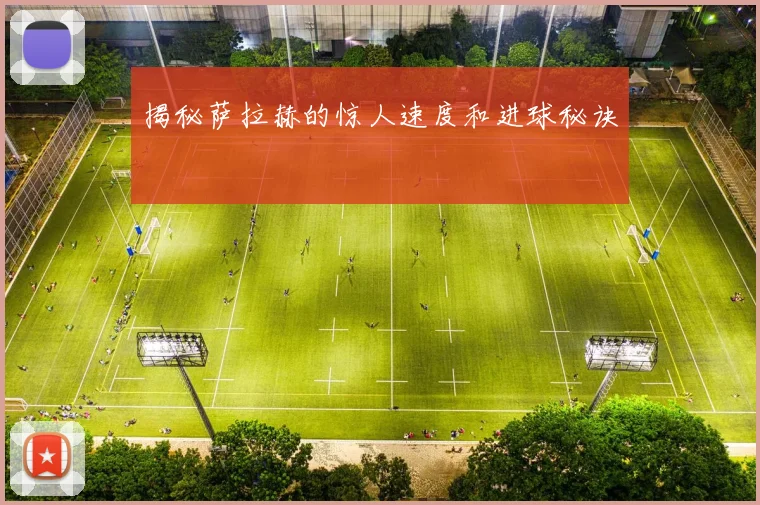 揭秘萨拉赫的惊人速度和进球秘诀